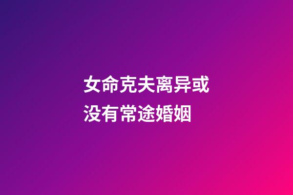 女命克夫离异或没有常途婚姻