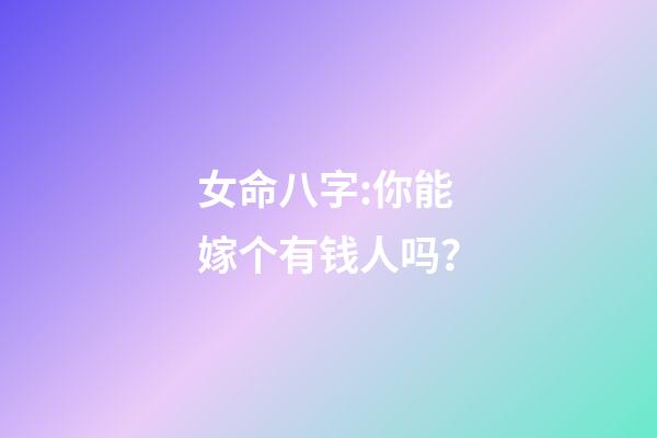 女命八字:你能嫁个有钱人吗？