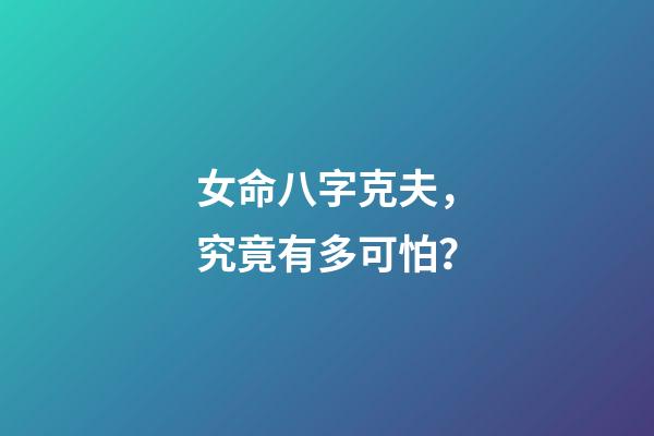 女命八字克夫，究竟有多可怕？