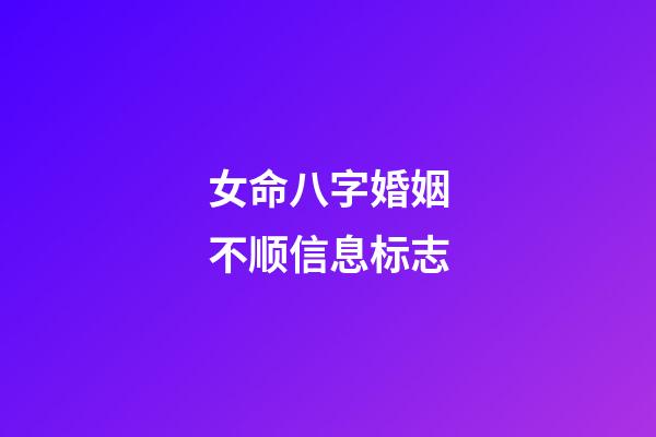 女命八字婚姻不顺信息标志