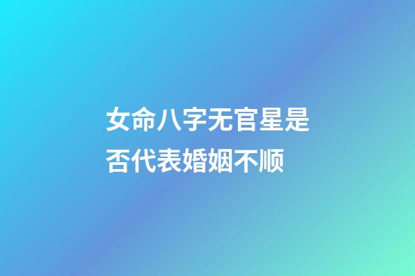 女命八字无官星是否代表婚姻不顺