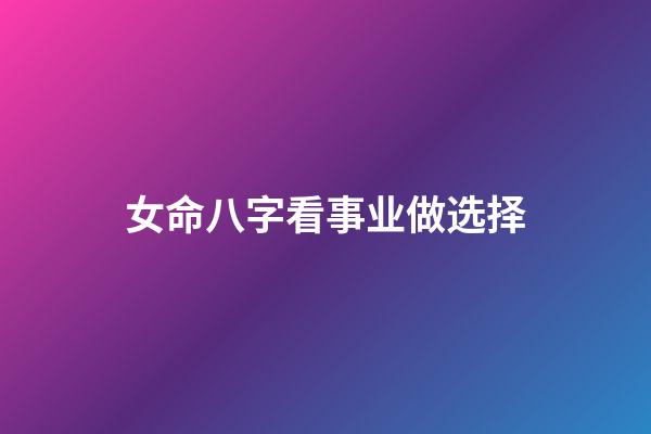 女命八字看事业做选择