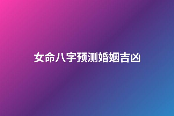 女命八字预测婚姻吉凶