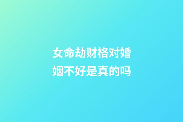 女命劫财格对婚姻不好是真的吗