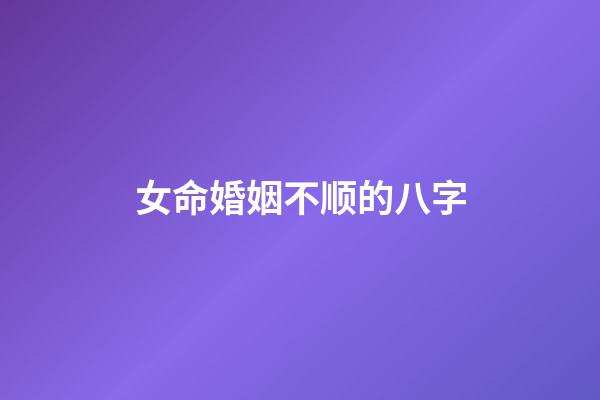 女命婚姻不顺的八字
