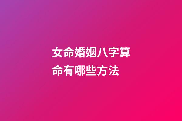 女命婚姻八字算命有哪些方法