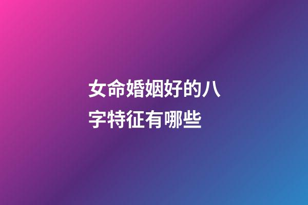 女命婚姻好的八字特征有哪些?