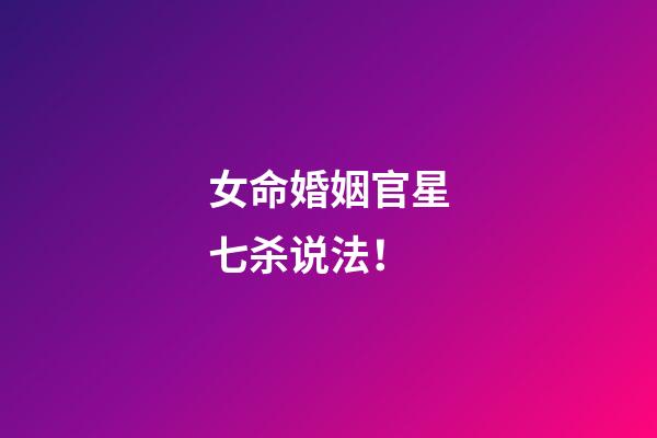 女命婚姻官星七杀说法！
