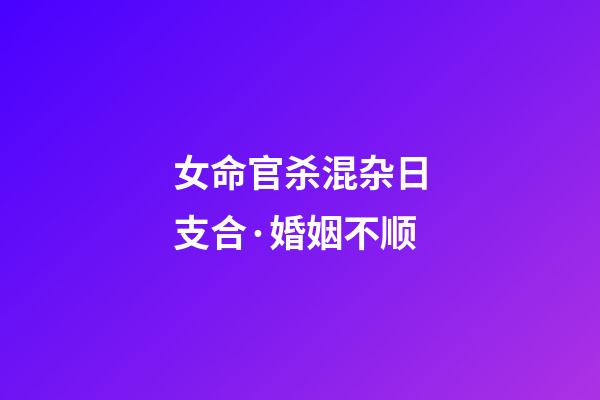 女命官杀混杂日支合·婚姻不顺