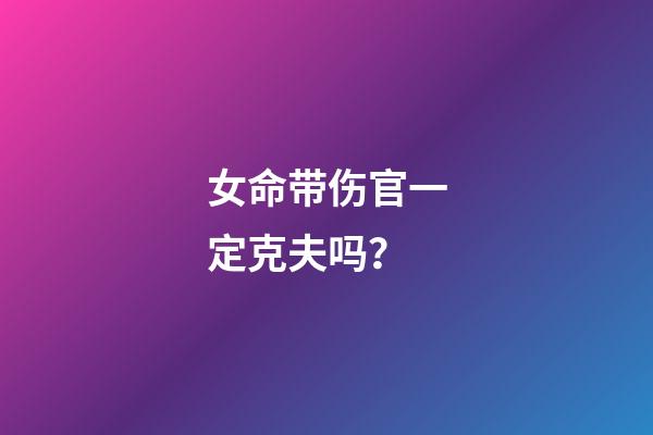 女命带伤官一定克夫吗？