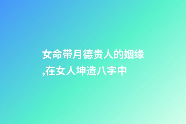 女命带月德贵人的姻缘,在女人坤造八字中-第1张-观点-玄机派