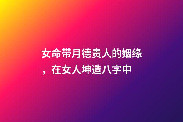 女命带月德贵人的姻缘，在女人坤造八字中-第1张-观点-玄机派