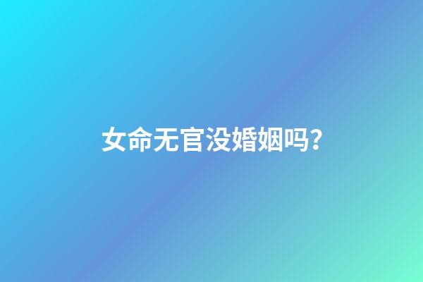 女命无官没婚姻吗？