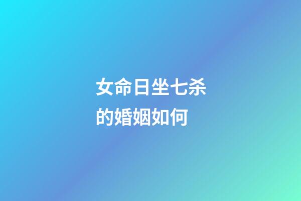 女命日坐七杀的婚姻如何