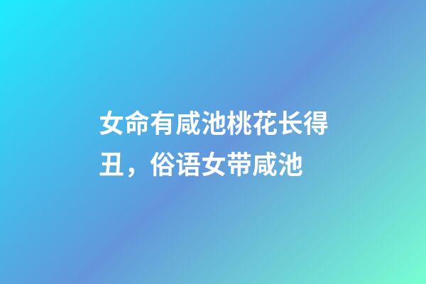 女命有咸池桃花长得丑，俗语女带咸池-第1张-观点-玄机派