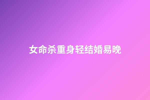 女命杀重身轻结婚易晚