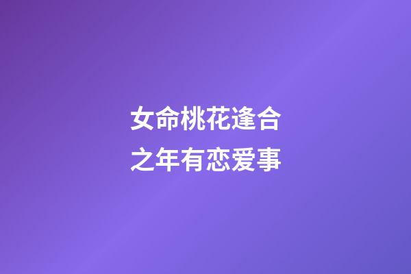 女命桃花逢合之年有恋爱事