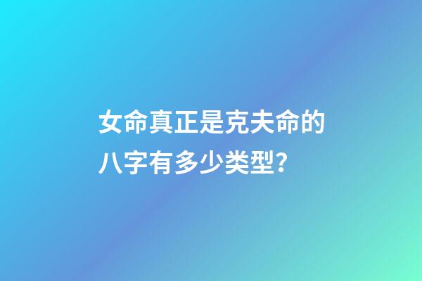 女命真正是克夫命的八字有多少类型？