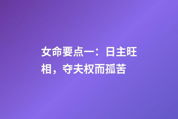 女命要点一：日主旺相，夺夫权而孤苦