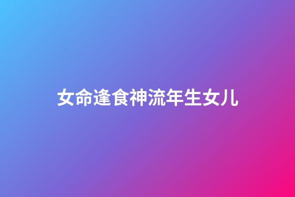 女命逢食神流年生女儿