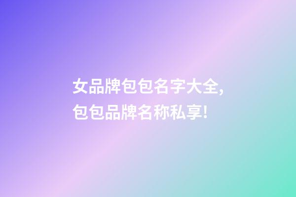 女品牌包包名字大全,包包品牌名称私享!-第1张-商标起名-玄机派