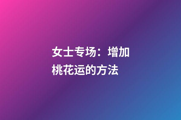 女士专场：增加桃花运的方法