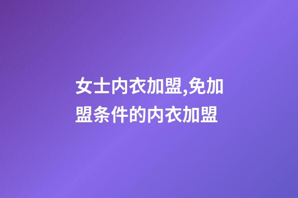 女士内衣加盟,免加盟条件的内衣加盟-第1张-观点-玄机派