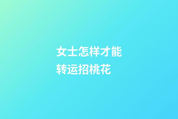 女士怎样才能转运招桃花