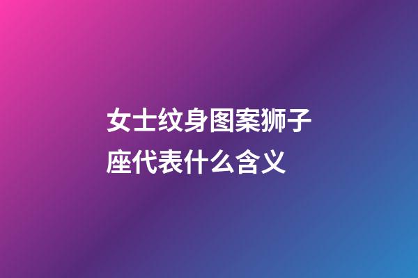 女士纹身图案狮子座代表什么含义-第1张-星座运势-玄机派