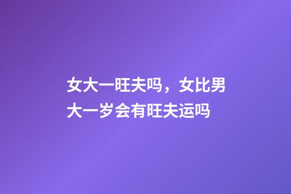 女大一旺夫吗，女比男大一岁会有旺夫运吗