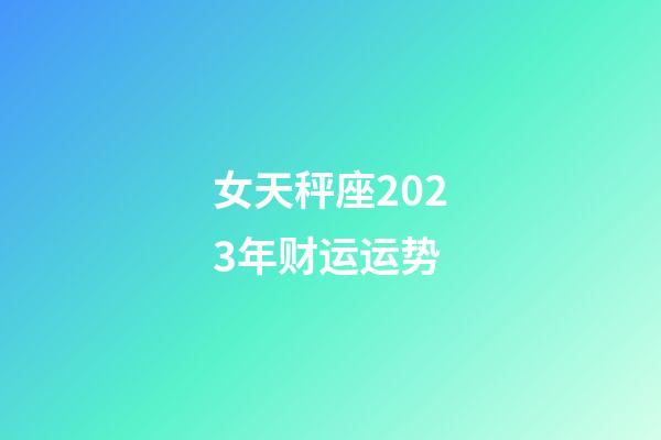 女天秤座2023年财运运势-第1张-星座运势-玄机派
