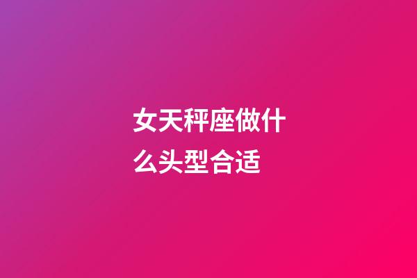 女天秤座做什么头型合适-第1张-星座运势-玄机派