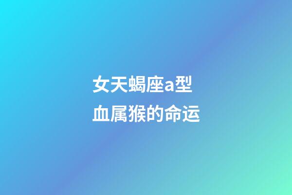 女天蝎座a型血属猴的命运-第1张-星座运势-玄机派
