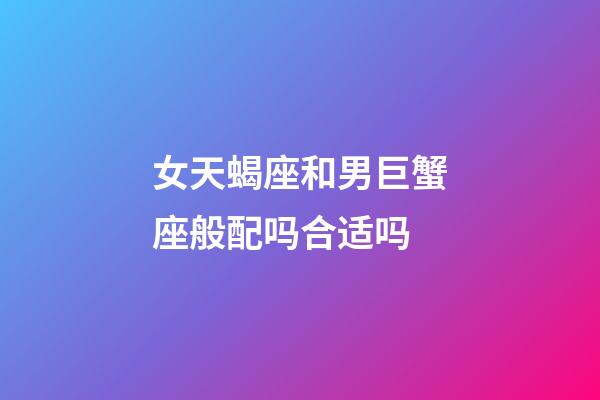 女天蝎座和男巨蟹座般配吗合适吗-第1张-星座运势-玄机派