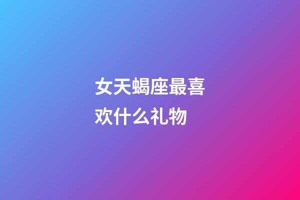 女天蝎座最喜欢什么礼物-第1张-星座运势-玄机派