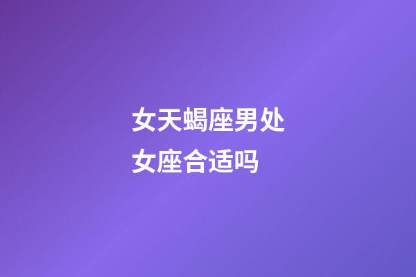 女天蝎座男处女座合适吗-第1张-星座运势-玄机派