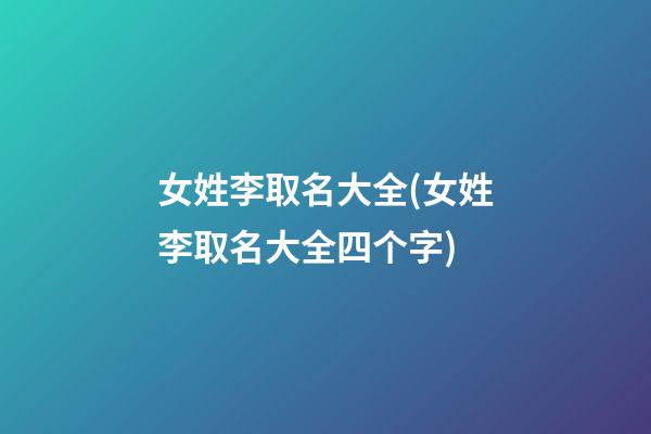 女姓李取名大全(女姓李取名大全四个字)