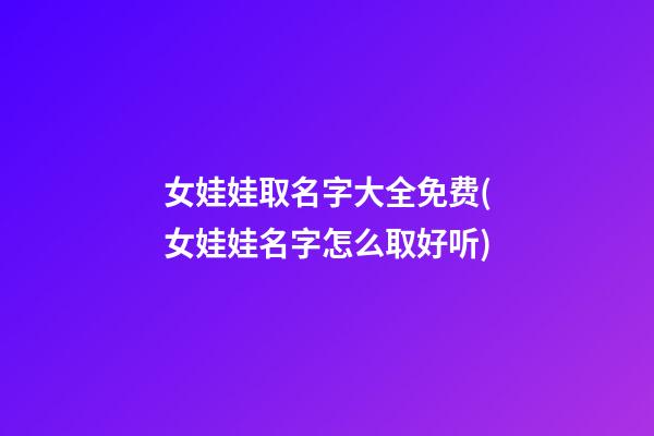 女娃娃取名字大全免费(女娃娃名字怎么取好听)