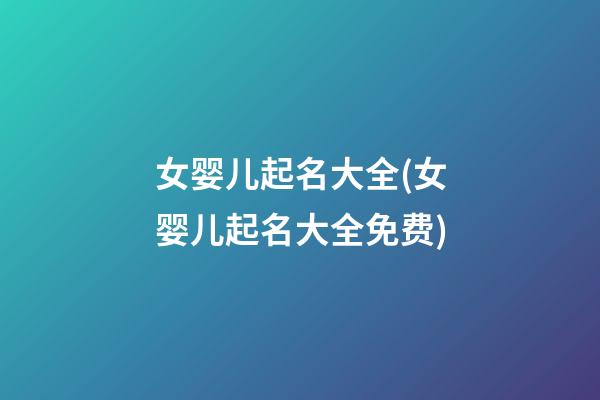 女婴儿起名大全(女婴儿起名大全免费)