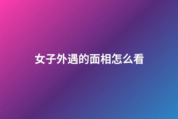 女子外遇的面相怎么看
