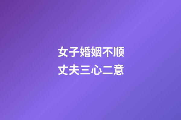 女子婚姻不顺丈夫三心二意