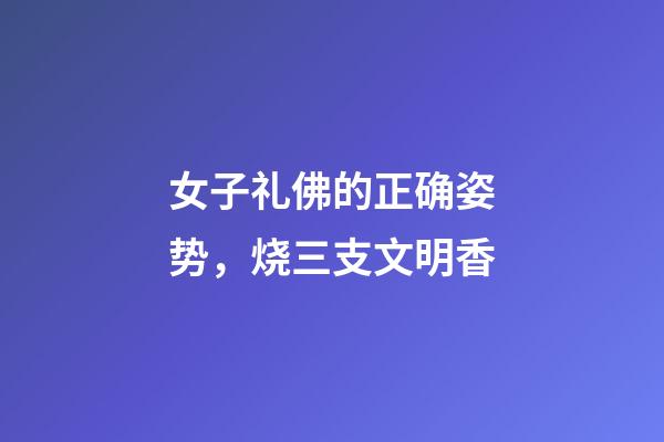 女子礼佛的正确姿势，烧三支文明香-第1张-观点-玄机派