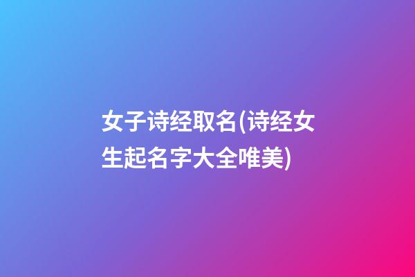 女子诗经取名(诗经女生起名字大全唯美)