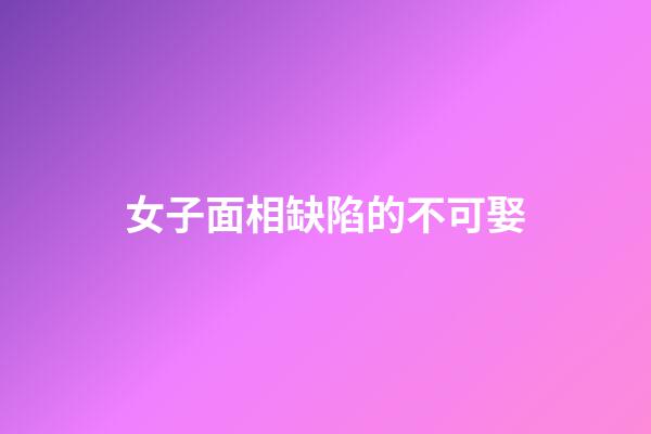 女子面相缺陷的不可娶