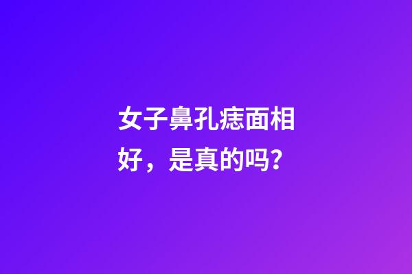 女子鼻孔痣面相好，是真的吗？