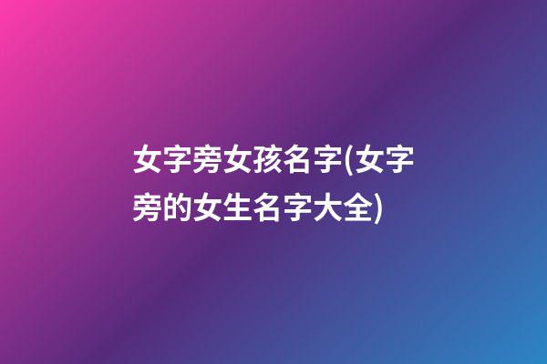 女字旁女孩名字(女字旁的女生名字大全)