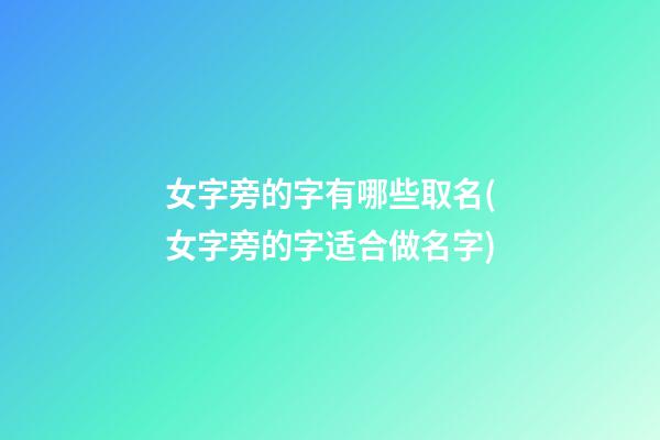 女字旁的字有哪些取名(女字旁的字适合做名字)