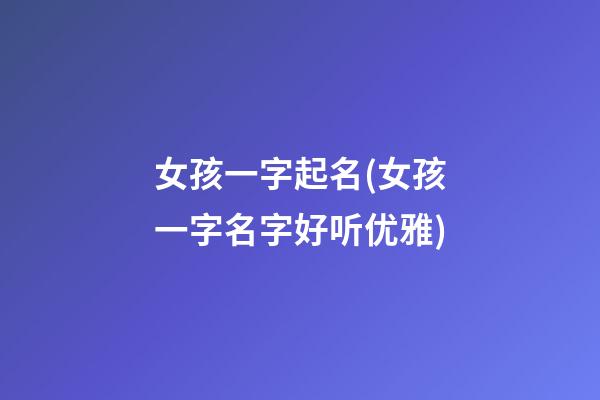 女孩一字起名(女孩一字名字好听优雅)