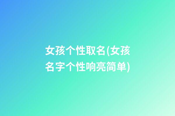 女孩个性取名(女孩名字个性响亮简单)