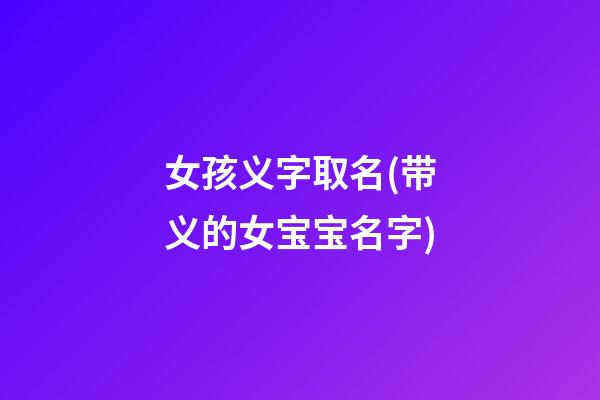 女孩义字取名(带义的女宝宝名字)